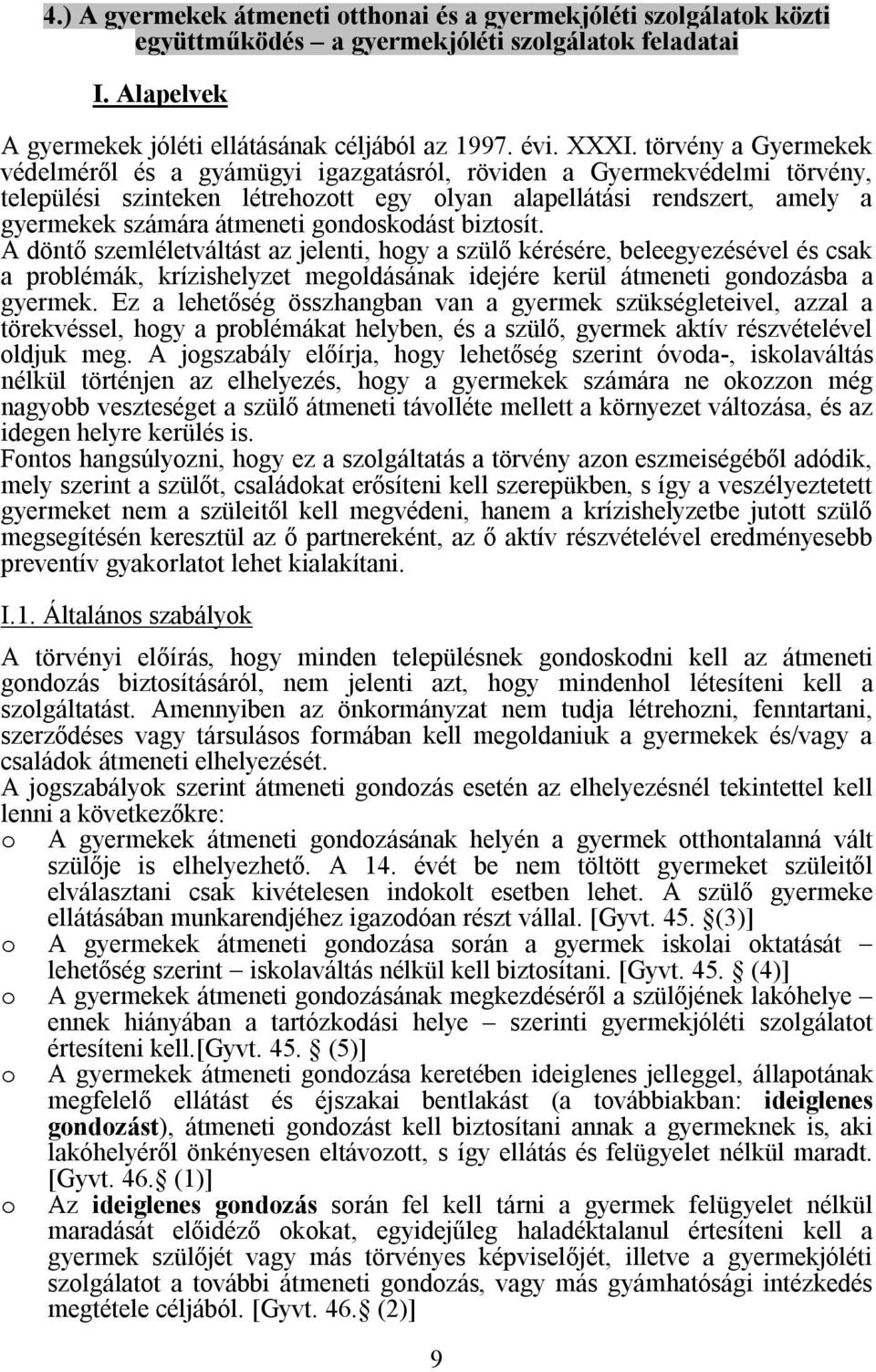 gondoskodást biztosít. A döntő szemléletváltást az jelenti, hogy a szülő kérésére, beleegyezésével és csak a problémák, krízishelyzet megoldásának idejére kerül átmeneti gondozásba a gyermek.