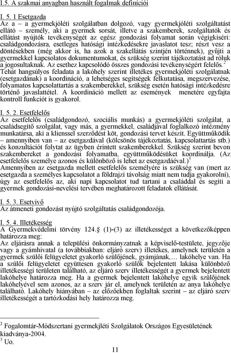 egész gondozási folyamat során végigkíséri: családgondozásra, esetleges hatósági intézkedésekre javaslatot tesz; részt vesz a döntésekben (még akkor is, ha azok a szakellátás szintjén történnek),