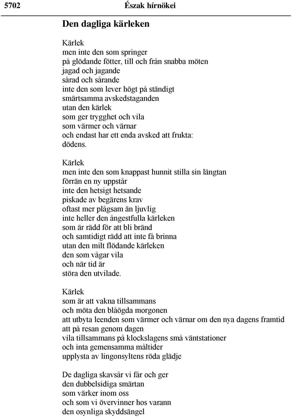 Kärlek men inte den som knappast hunnit stilla sin längtan förrän en ny uppstår inte den hetsigt hetsande piskade av begärens krav oftast mer plågsam än ljuvlig inte heller den ångestfulla kärleken