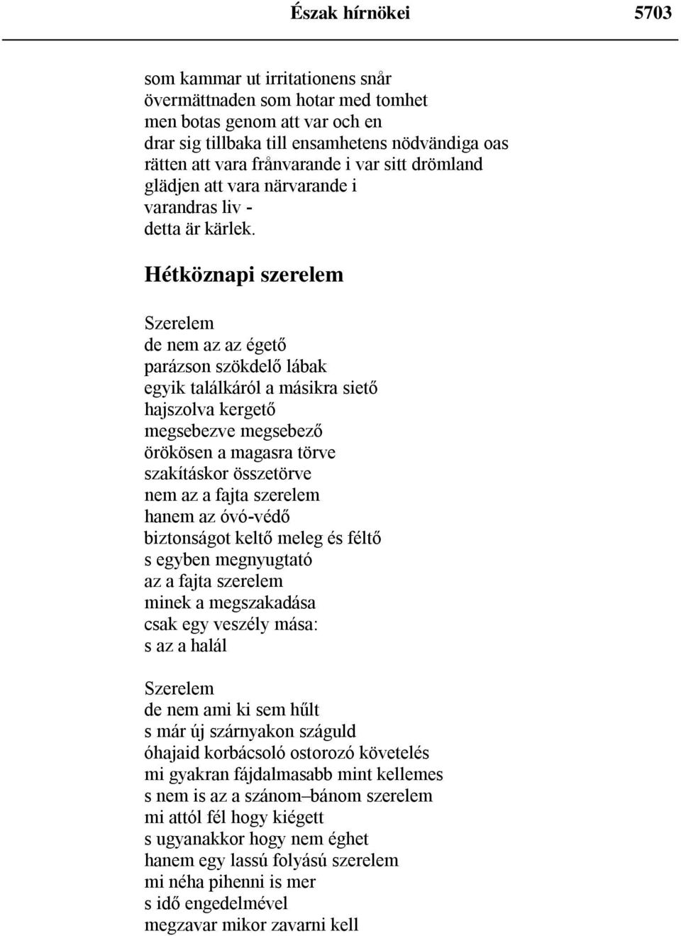 Hétköznapi szerelem Szerelem de nem az az égető parázson szökdelő lábak egyik találkáról a másikra siető hajszolva kergető megsebezve megsebező örökösen a magasra törve szakításkor összetörve nem az