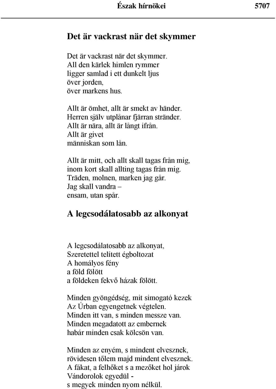 Allt är mitt, och allt skall tagas från mig, inom kort skall allting tagas från mig. Träden, molnen, marken jag går. Jag skall vandra ensam, utan spår.