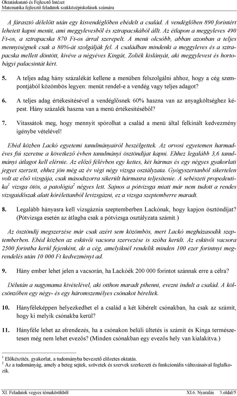 A családban mindenki a meggyleves és a sztrapacska mellett döntött, kivéve a négyéves Kingát, Zoliék kislányát, aki meggylevest és hortobágyi palacsintát kért. 5.