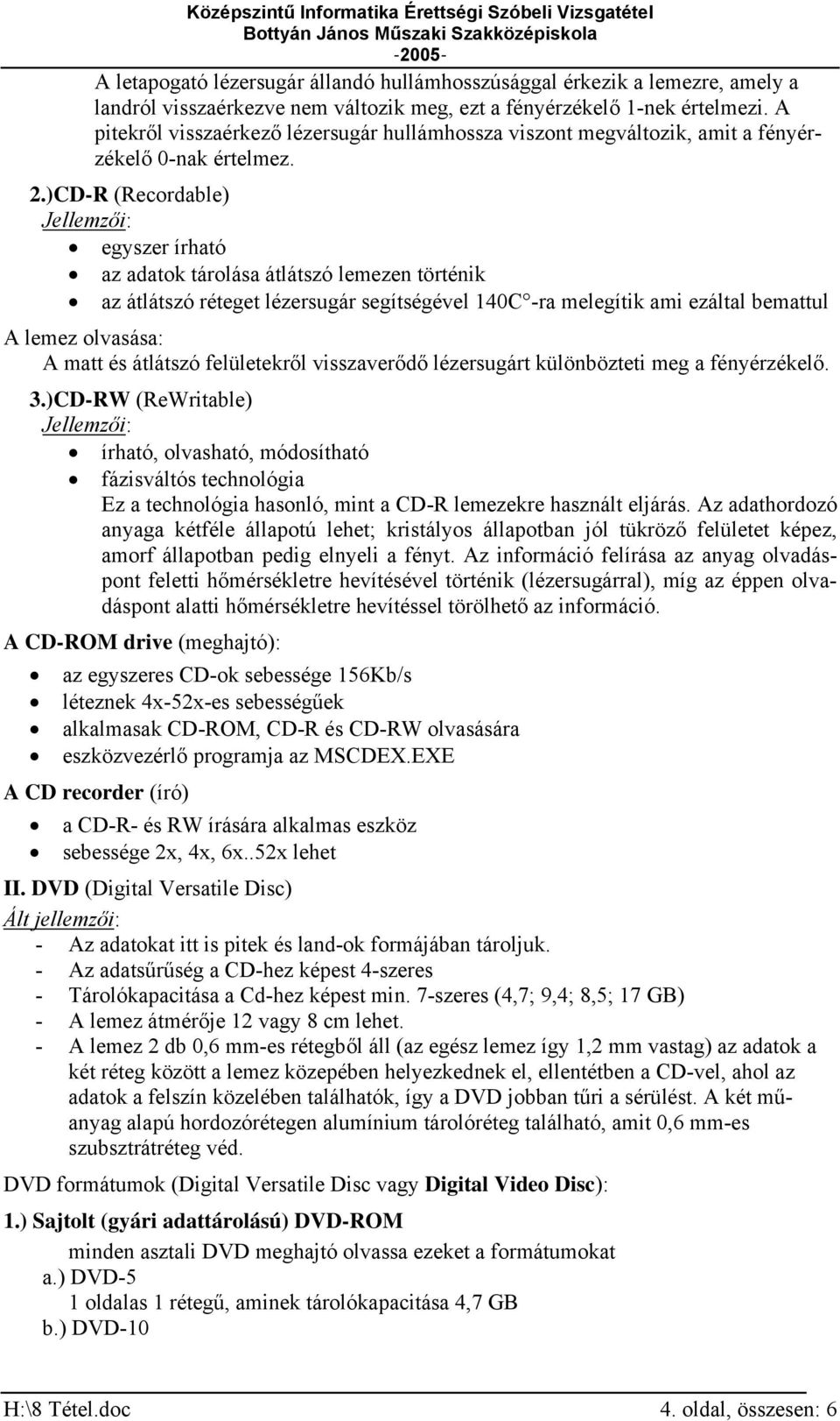 )CD-R (Recordable) Jellemzői: egyszer írható az adatok tárolása átlátszó lemezen történik az átlátszó réteget lézersugár segítségével 140C -ra melegítik ami ezáltal bemattul A lemez olvasása: A matt