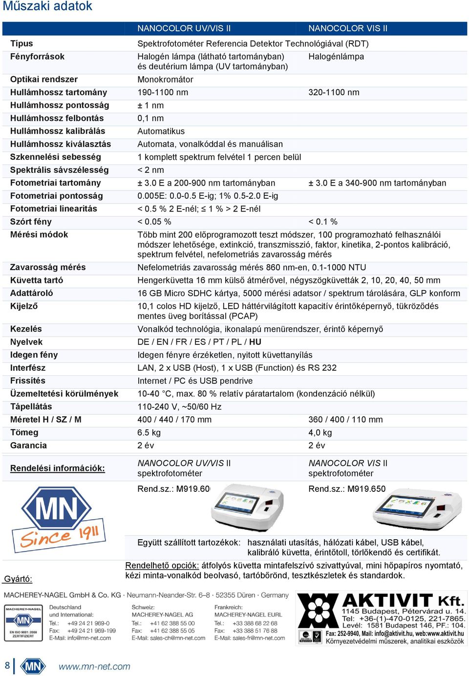 sebesség Spektrális sávszélesség ± 1 nm 0,1 nm Automatikus Automata, vonalkóddal és manuálisan 1 komplett spektrum felvétel 1 percen belül < 2 nm Fotometriai tartomány ± 3.