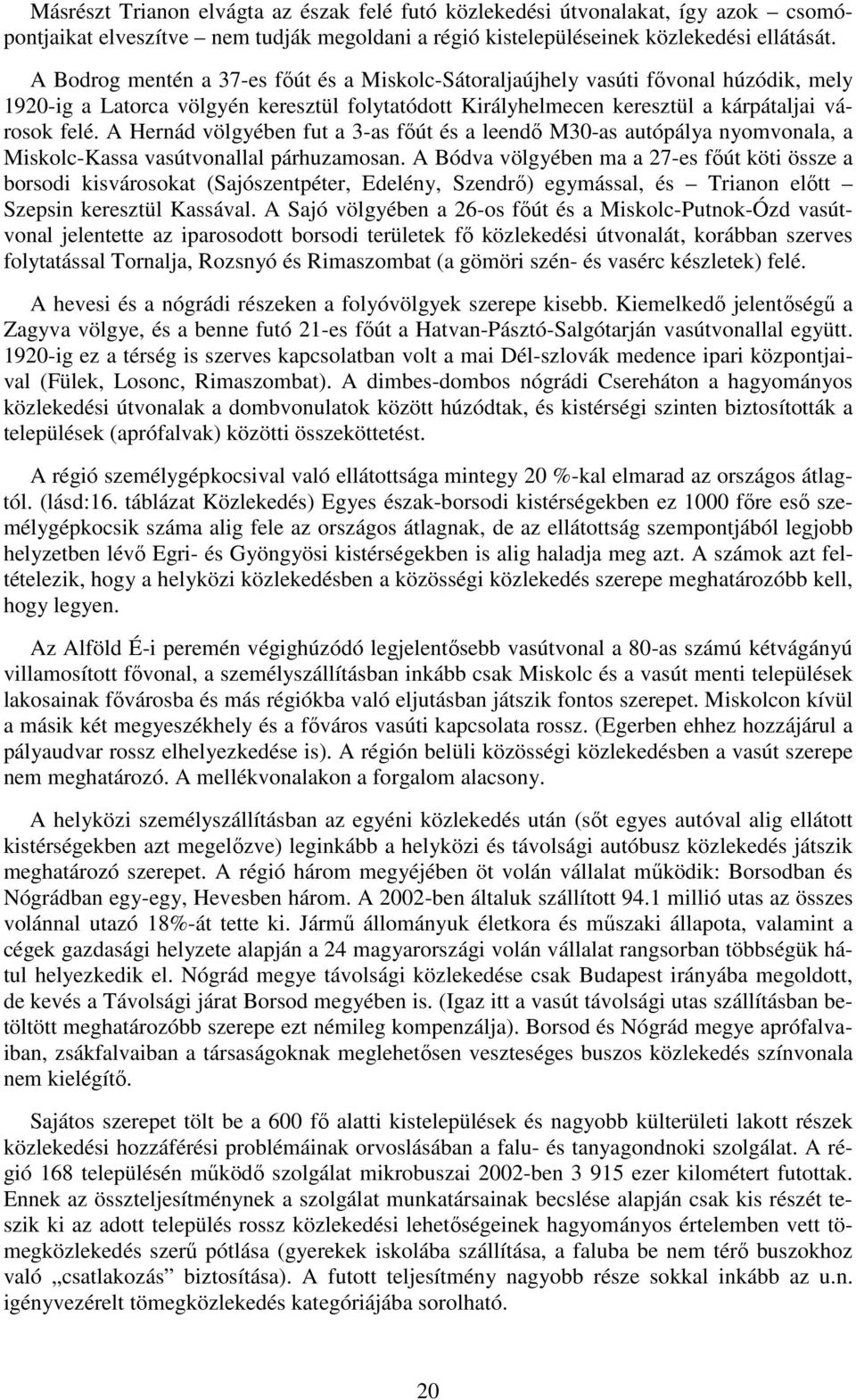 A Hernád völgyében fut a 3-as főút és a leendő M30-as autópálya nyomvonala, a Miskolc-Kassa vasútvonallal párhuzamosan.