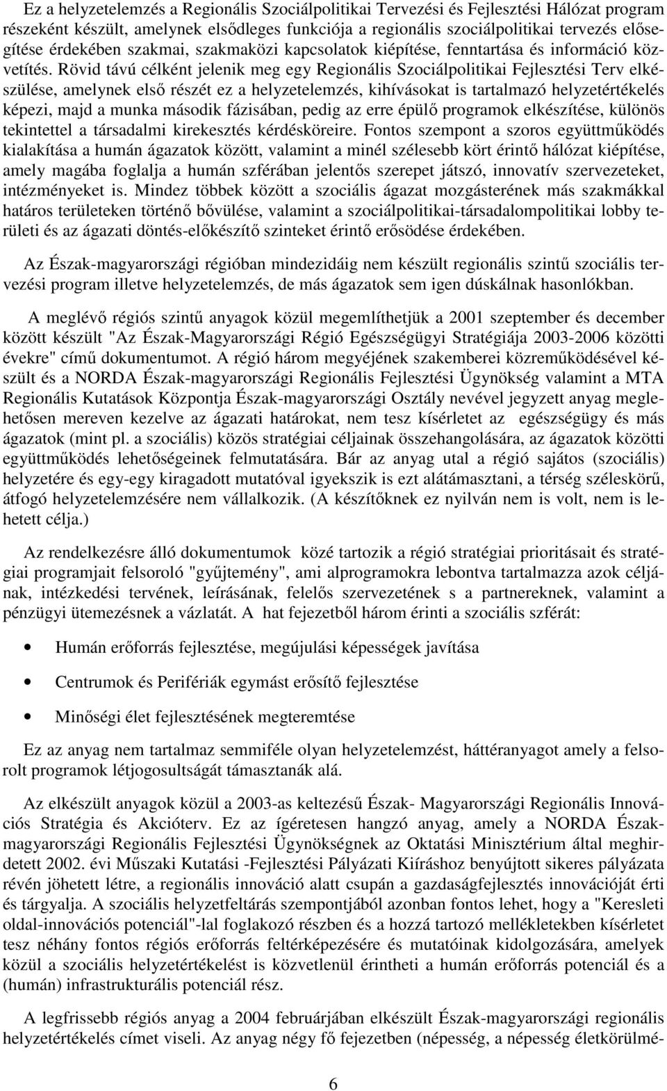 Rövid távú célként jelenik meg egy Regionális Szociálpolitikai Fejlesztési Terv elkészülése, amelynek első részét ez a helyzetelemzés, kihívásokat is tartalmazó helyzetértékelés képezi, majd a munka