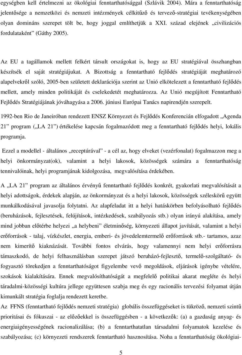 század elejének civilizációs fordulataként (Gáthy 2005). Az EU a tagállamok mellett felkért társult országokat is, hogy az EU stratégiával összhangban készítsék el saját stratégiájukat.