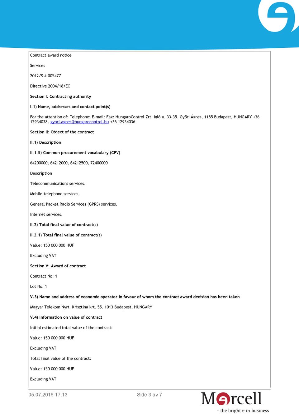 hu +36 12934036 Section II: Object of the contract II.1) Description II.1.5) Common procurement vocabulary (CPV) 64200000, 64212000, 64212500, 72400000 Description Telecommunications services.