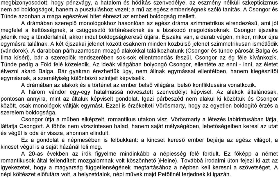 A drámában szereplő monológokhoz hasonlóan az egész dráma szimmetrikus elrendezésű, ami jól megfelel a kettősségnek, a csüggesztő történéseknek és a bizakodó megoldásoknak.