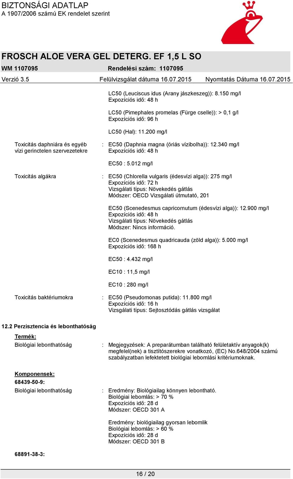 012 mg/l Toxicitás algákra : EC50 (Chlorella vulgaris (édesvízi alga)): 275 mg/l Expozíciós idő: 72 h Vizsgálati típus: Növekedés gátlás Módszer: OECD Vizsgálati útmutató, 201 EC50 (Scenedesmus