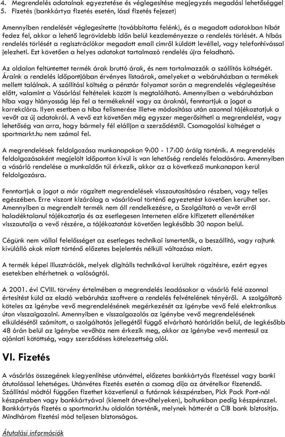 kezdeményezze a rendelés törlését. A hibás rendelés törlését a regisztrációkor megadott email címről küldött levéllel, vagy telefonhívással jelezheti.