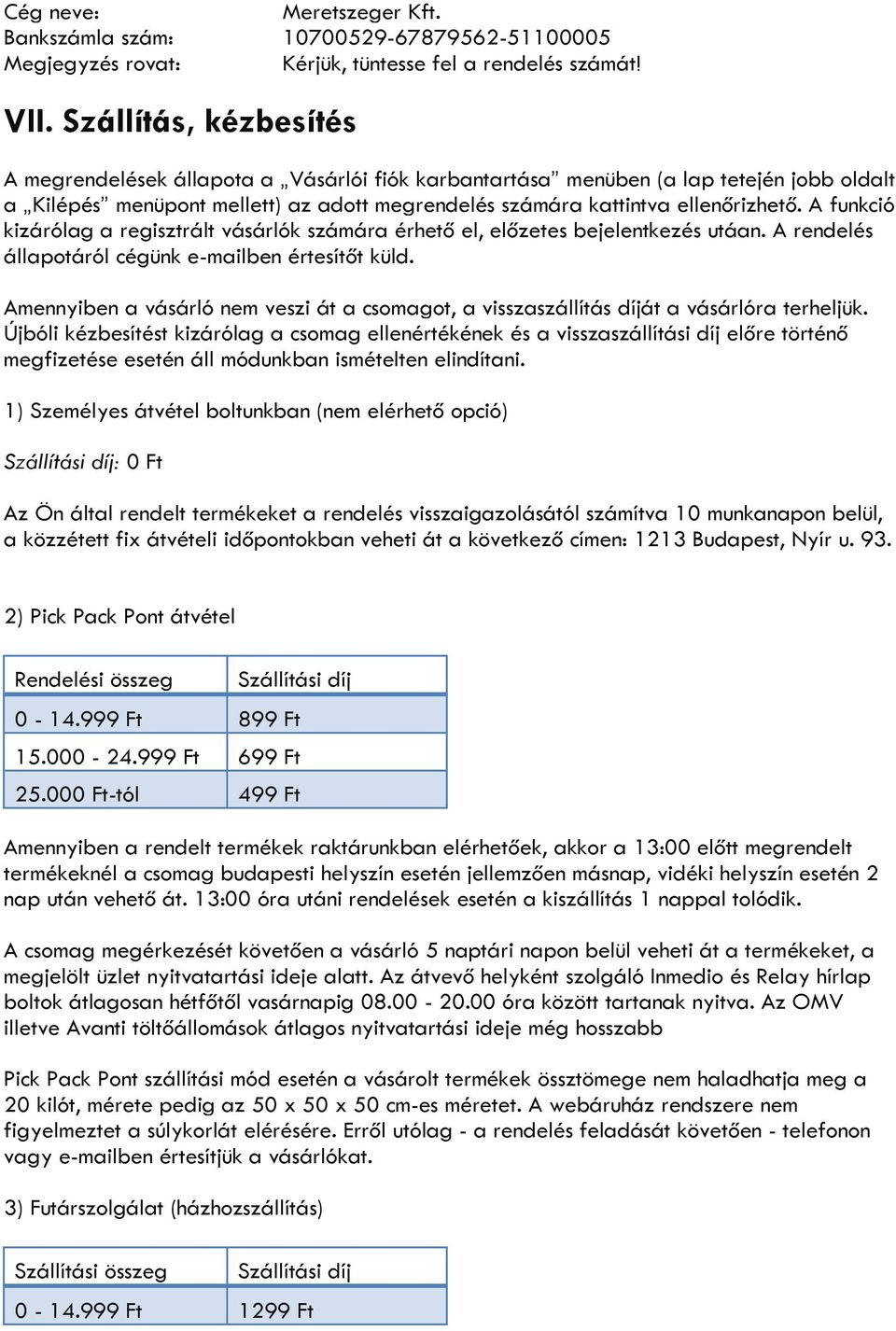 A funkció kizárólag a regisztrált vásárlók számára érhető el, előzetes bejelentkezés utáan. A rendelés állapotáról cégünk e-mailben értesítőt küld.