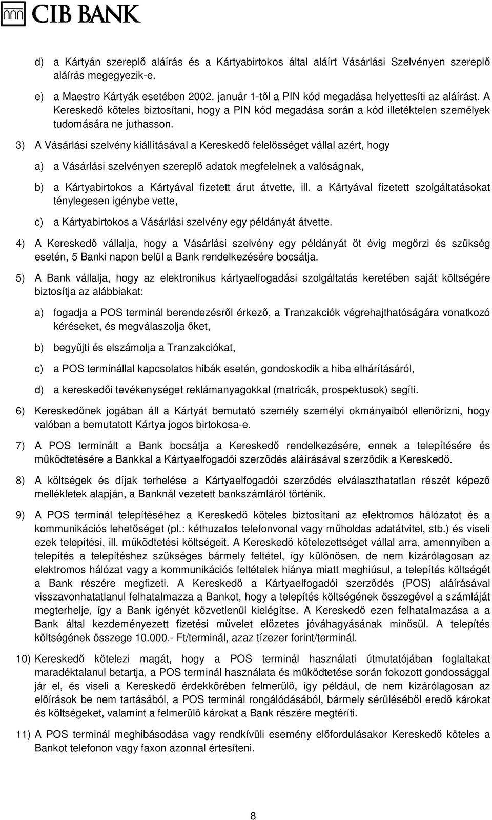 3) A Vásárlási szelvény kiállításával a Kereskedı felelısséget vállal azért, hogy a) a Vásárlási szelvényen szereplı adatok megfelelnek a valóságnak, b) a Kártyabirtokos a Kártyával fizetett árut