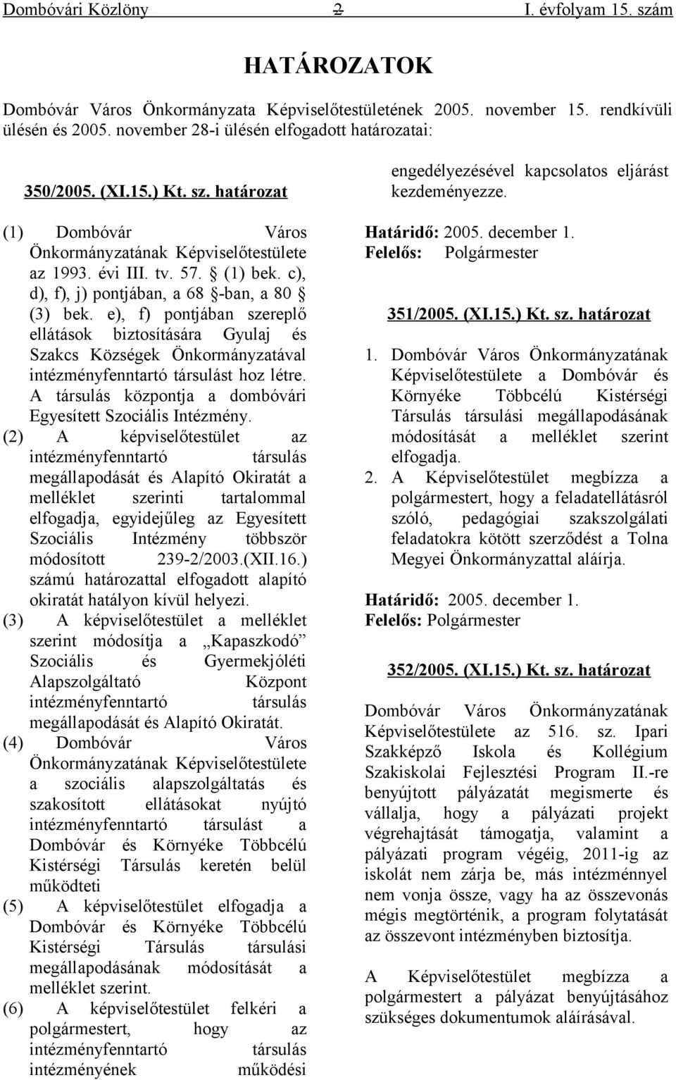 c), d), f), j) pontjában, a 68 -ban, a 80 (3) bek. e), f) pontjában szereplő ellátások biztosítására Gyulaj és Szakcs Községek Önkormányzatával intézményfenntartó társulást hoz létre.