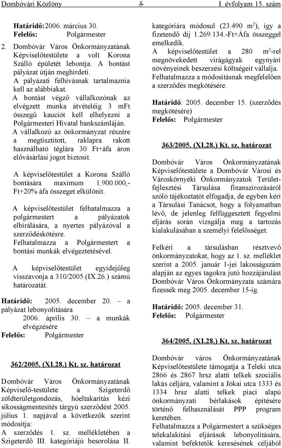 A bontást végző vállalkozónak az elvégzett munka átvételéig 3 mft összegű kauciót kell elhelyezni a Polgármesteri Hivatal bankszámláján.