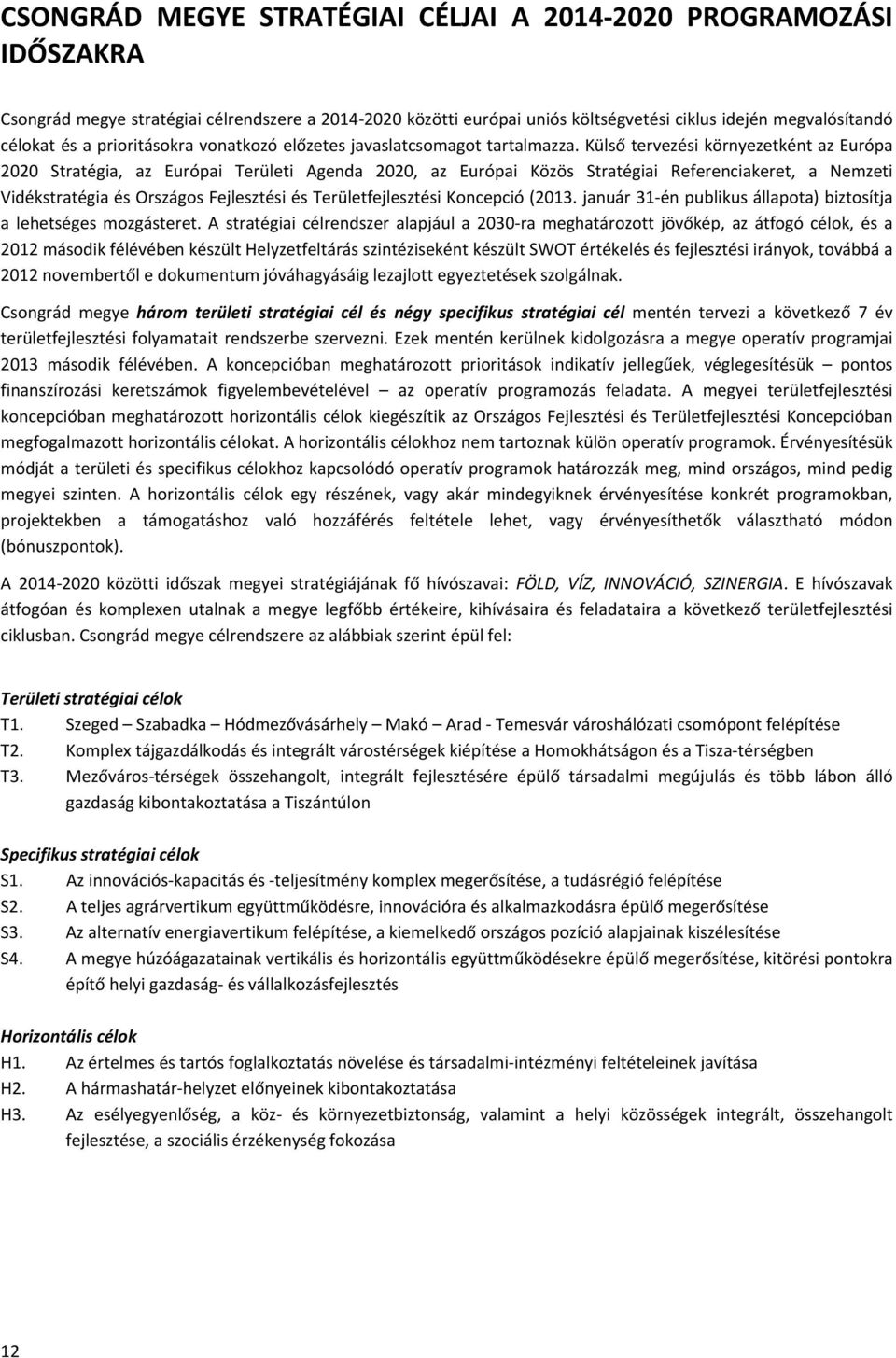 Külső tervezési környezetként az Európa 2020 Stratégia, az Európai Területi Agenda 2020, az Európai Közös Stratégiai Referenciakeret, a Nemzeti Vidékstratégia és Országos Fejlesztési és