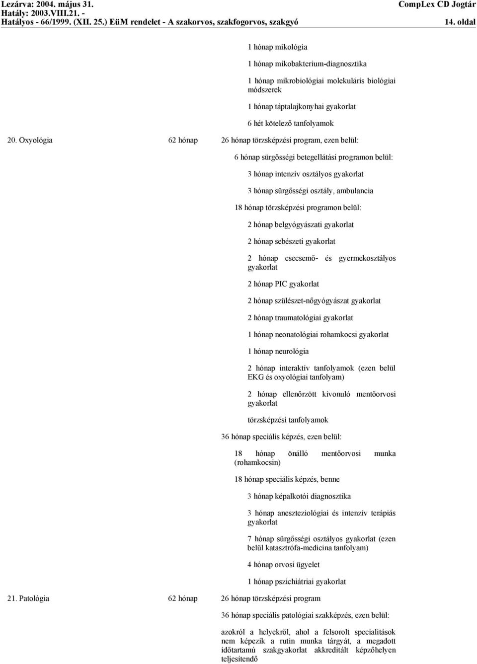 programon belül: 2 hónap belgyógyászati 2 hónap sebészeti 2 hónap csecsemő- és gyermekosztályos 2 hónap PIC 2 hónap szülészet-nőgyógyászat 2 hónap traumatológiai 1 hónap neonatológiai rohamkocsi 1