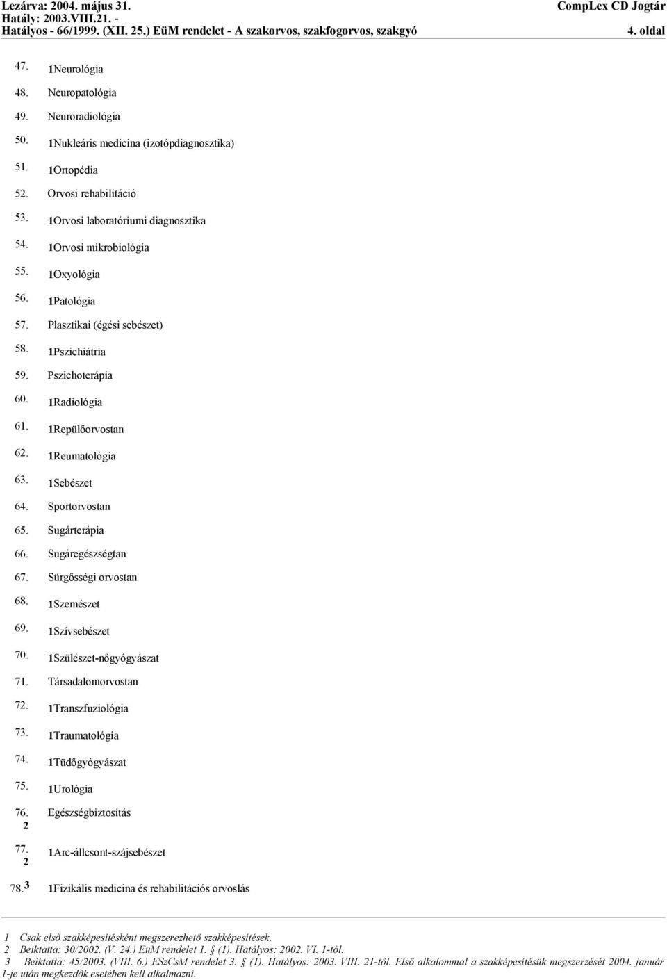 Sportorvostan 65. Sugárterápia 66. Sugáregészségtan 67. Sürgősségi orvostan 68. 1Szemészet 69. 1Szívsebészet 70. 1Szülészet-nőgyógyászat 71. Társadalomorvostan 72. 1Transzfuziológia 73.
