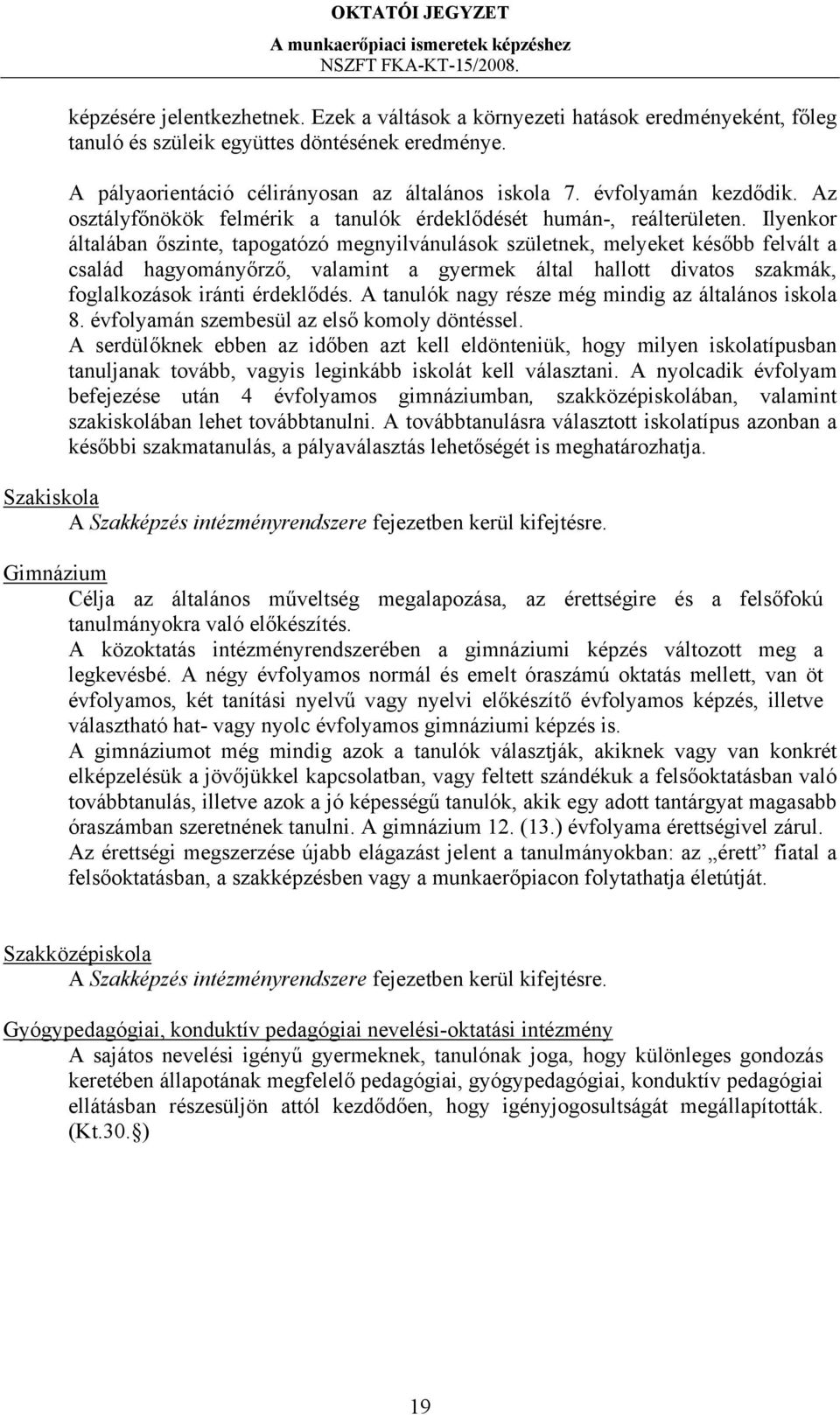 Ilyenkor általában őszinte, tapogatózó megnyilvánulások születnek, melyeket később felvált a család hagyományőrző, valamint a gyermek által hallott divatos szakmák, foglalkozások iránti érdeklődés.