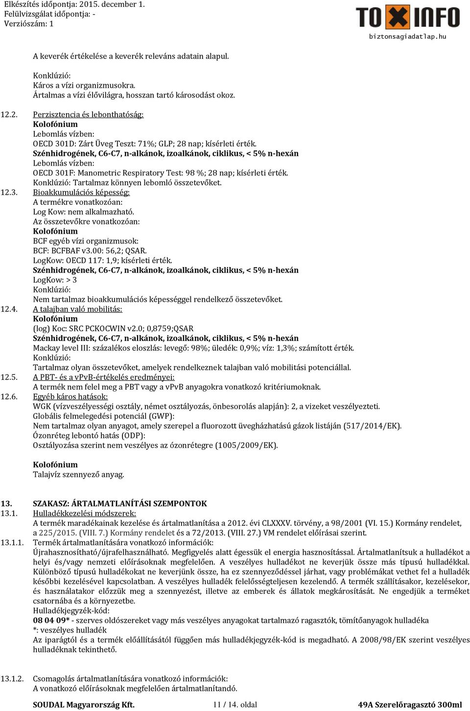 Tartalmaz könnyen lebomló összetevőket. 12.3. Bioakkumulációs képesség: A termékre vonatkozóan: Log Kow: nem alkalmazható. BCF egyéb vízi organizmusok: BCF: BCFBAF v3.00: 56,2; QSAR.