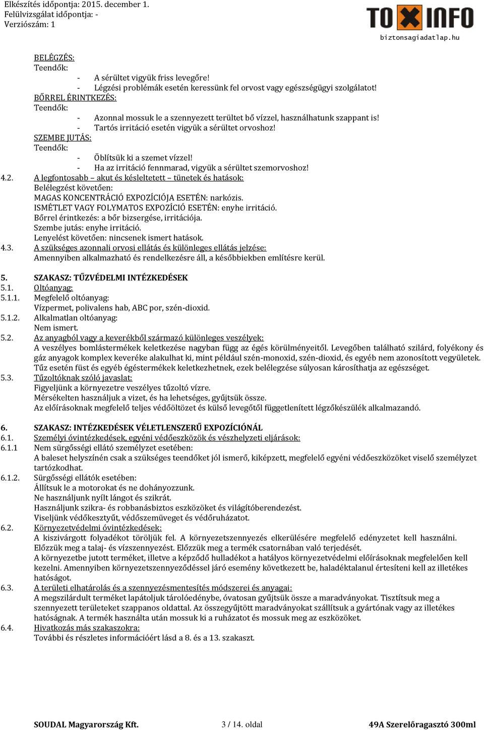 SZEMBE JUTÁS: Teendők: - Öblítsük ki a szemet vízzel! - Ha az irritáció fennmarad, vigyük a sérültet szemorvoshoz! 4.2.