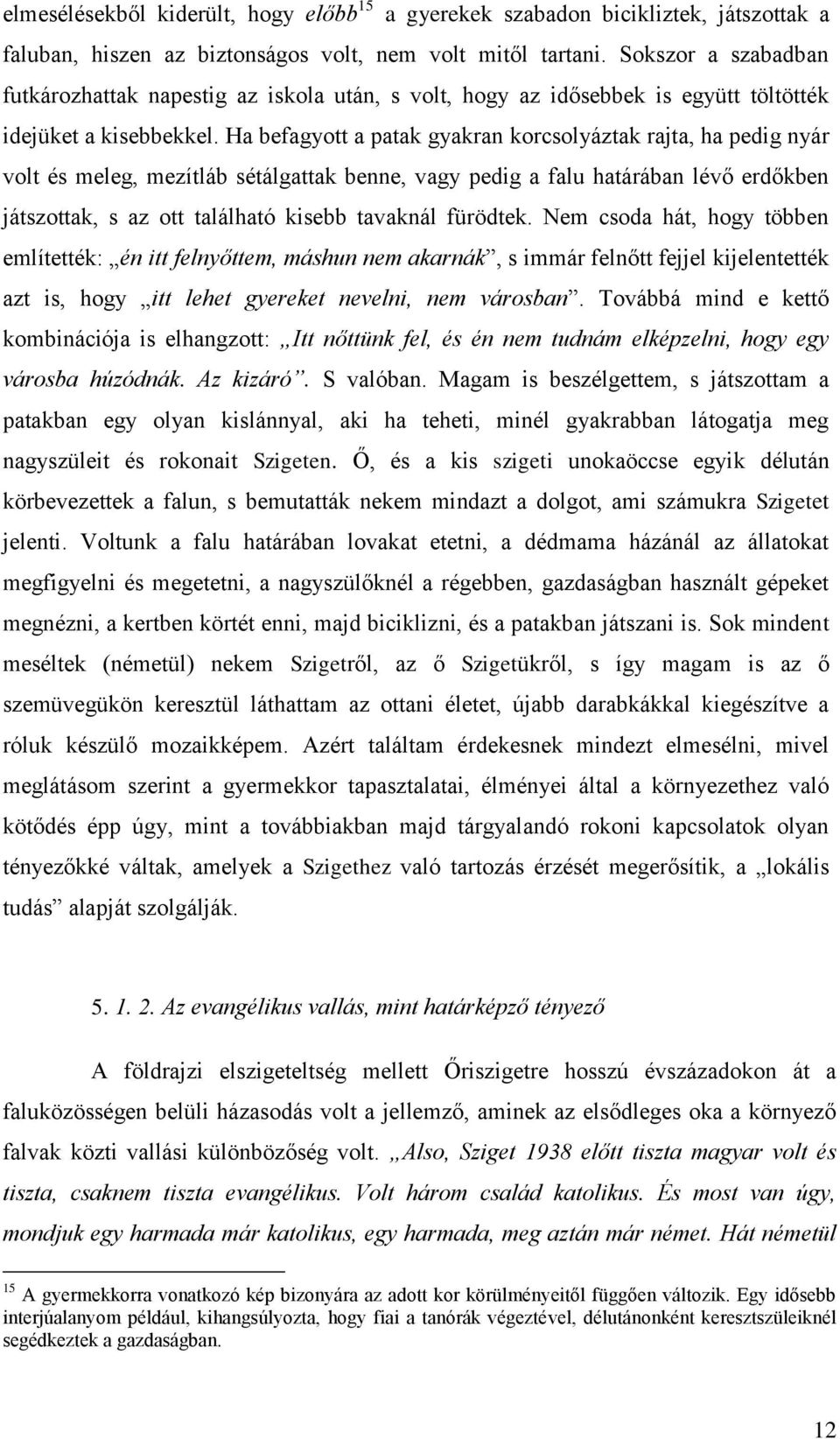 Ha befagyott a patak gyakran korcsolyáztak rajta, ha pedig nyár volt és meleg, mezítláb sétálgattak benne, vagy pedig a falu határában lévő erdőkben játszottak, s az ott található kisebb tavaknál