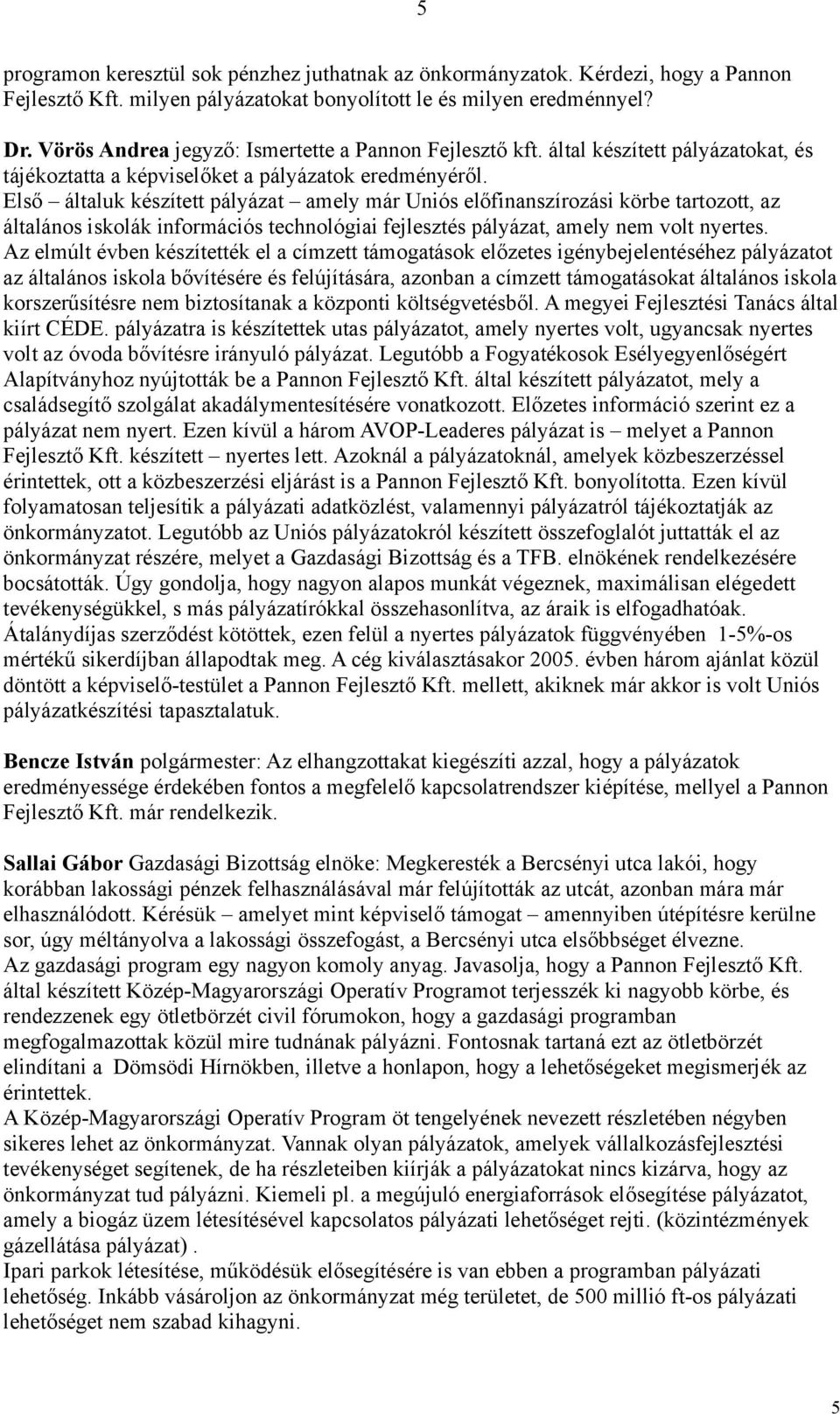 Első általuk készített pályázat amely már Uniós előfinanszírozási körbe tartozott, az általános iskolák információs technológiai fejlesztés pályázat, amely nem volt nyertes.