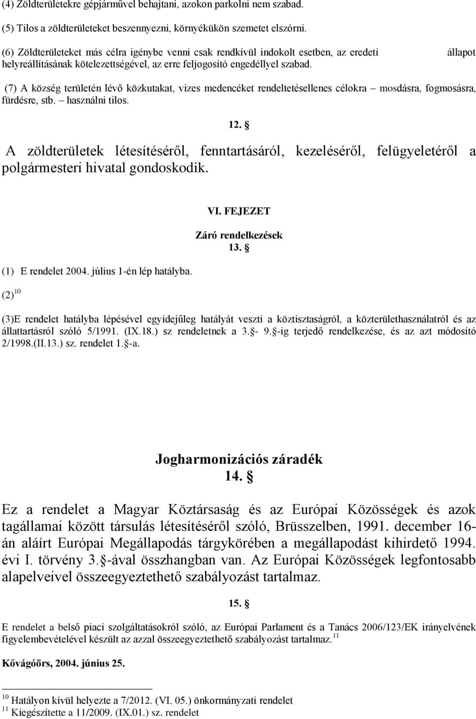 (7) A község területén lévő közkutakat, vizes medencéket rendeltetésellenes célokra mosdásra, fogmosásra, fürdésre, stb. használni tilos. 12.