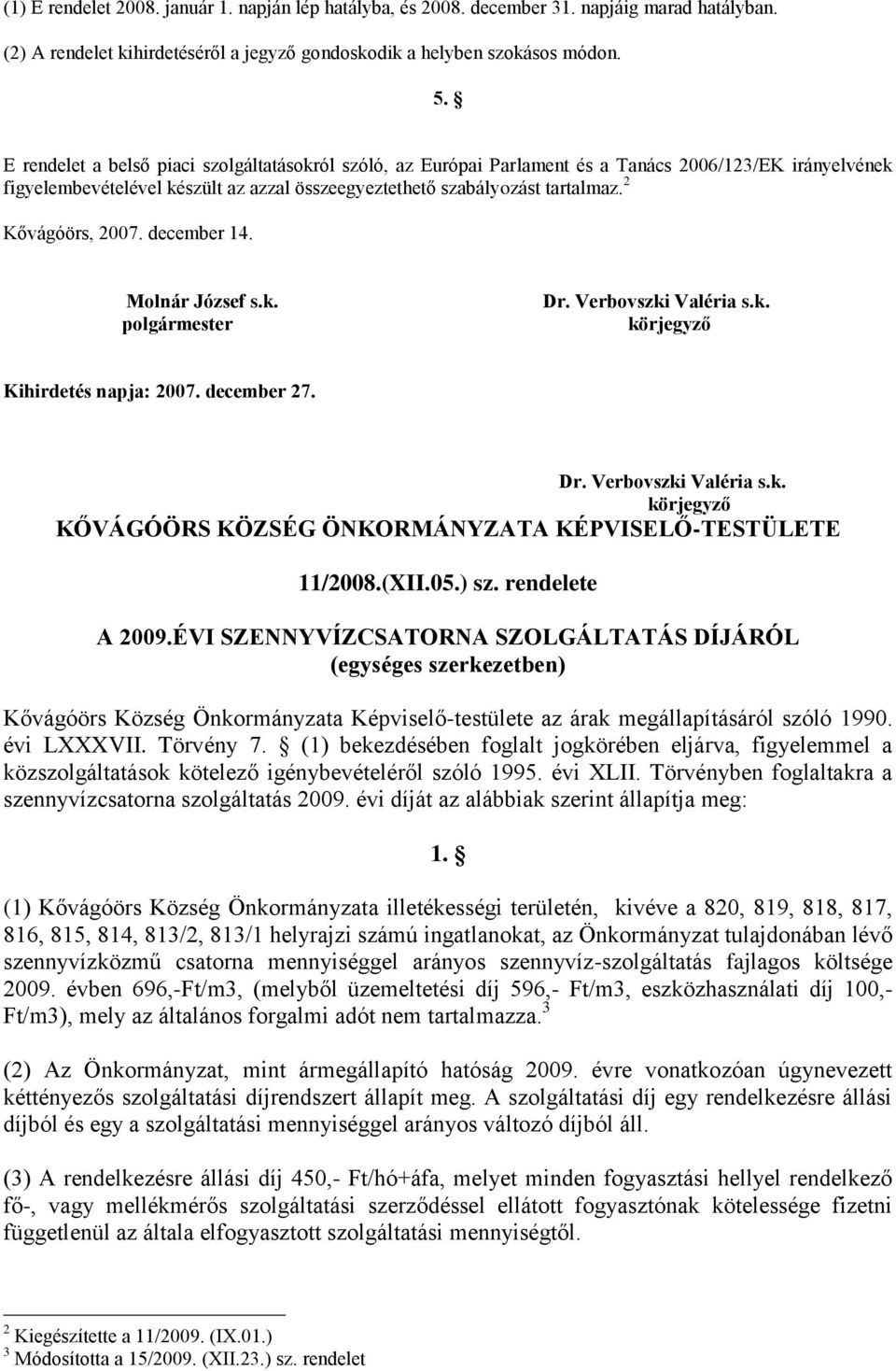 2 Kővágóörs, 2007. december 14. Molnár József s.k. polgármester Dr. Verbovszki Valéria s.k. körjegyző Kihirdetés napja: 2007. december 27. Dr. Verbovszki Valéria s.k. körjegyző KŐVÁGÓÖRS KÖZSÉG ÖNKORMÁNYZATA KÉPVISELŐ-TESTÜLETE 11/2008.