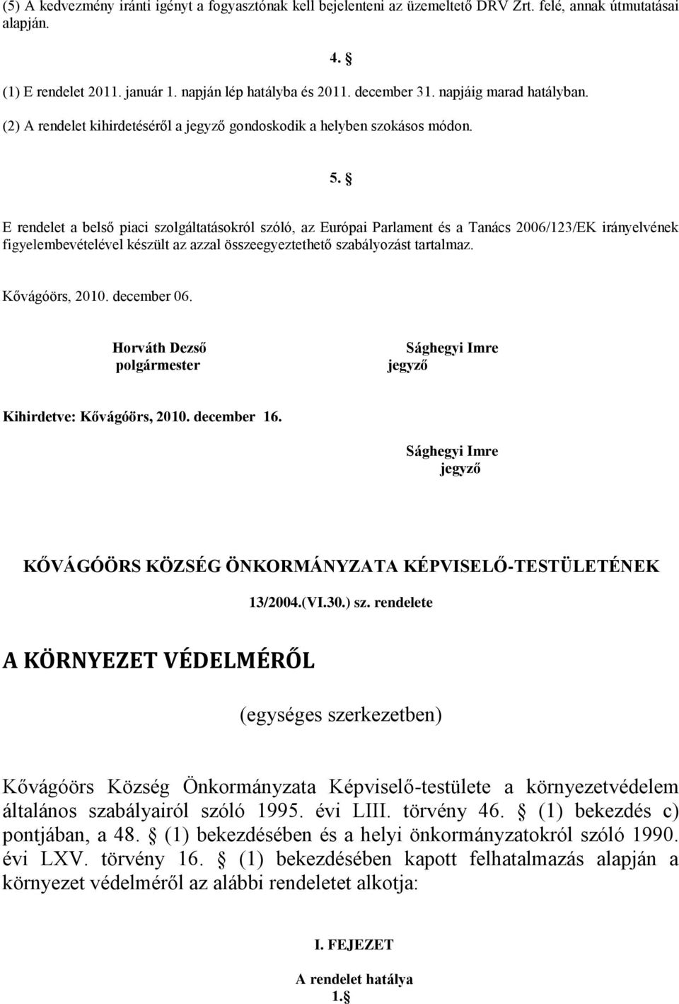 E rendelet a belső piaci szolgáltatásokról szóló, az Európai Parlament és a Tanács 2006/123/EK irányelvének figyelembevételével készült az azzal összeegyeztethető szabályozást tartalmaz.