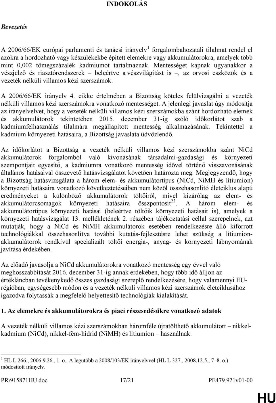 Mentességet kapnak ugyanakkor a vészjelző és riasztórendszerek beleértve a vészvilágítást is, az orvosi eszközök és a vezeték nélküli villamos kézi szerszámok. A 2006/66/EK irányelv 4.
