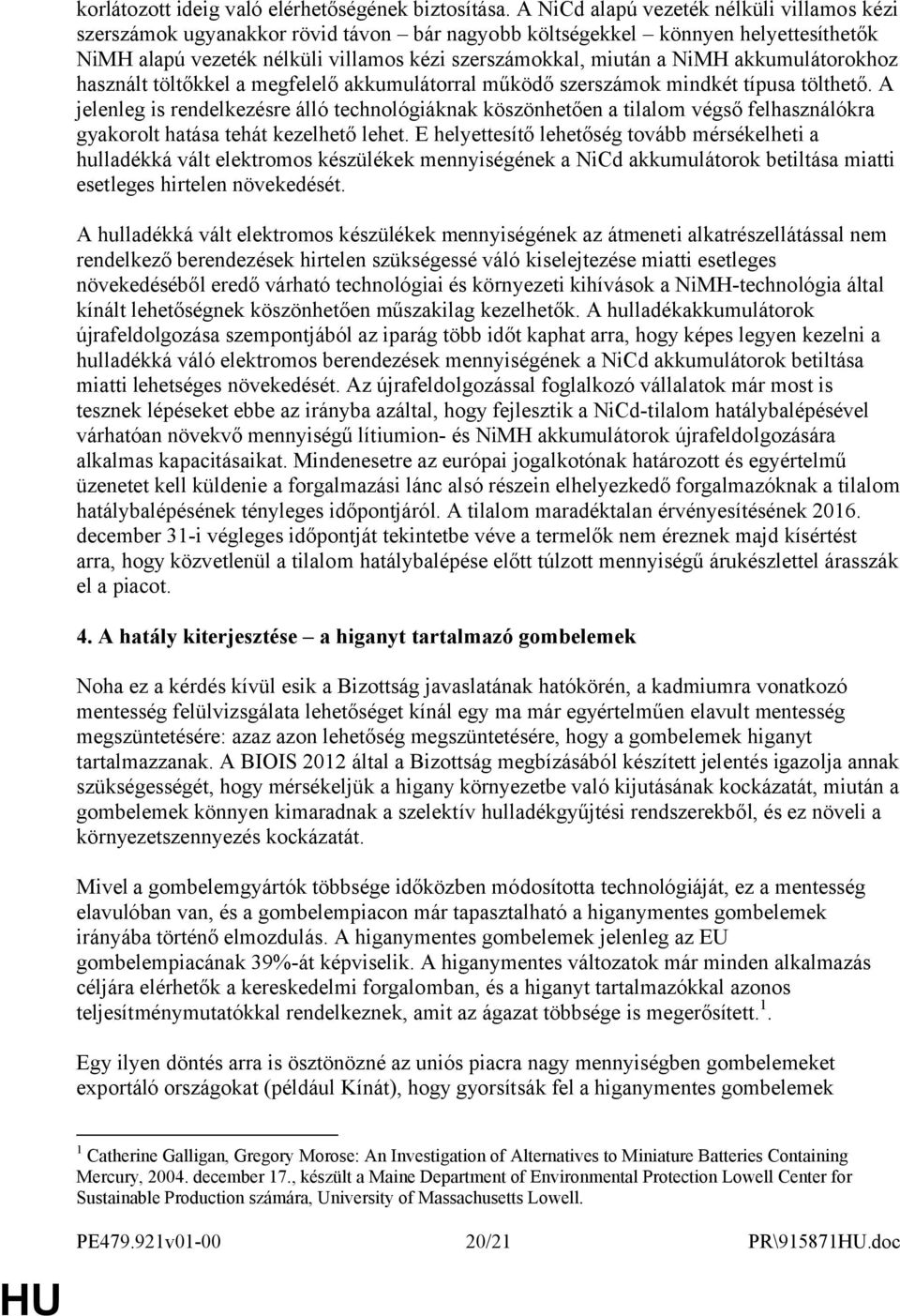 akkumulátorokhoz használt töltőkkel a megfelelő akkumulátorral működő szerszámok mindkét típusa tölthető.