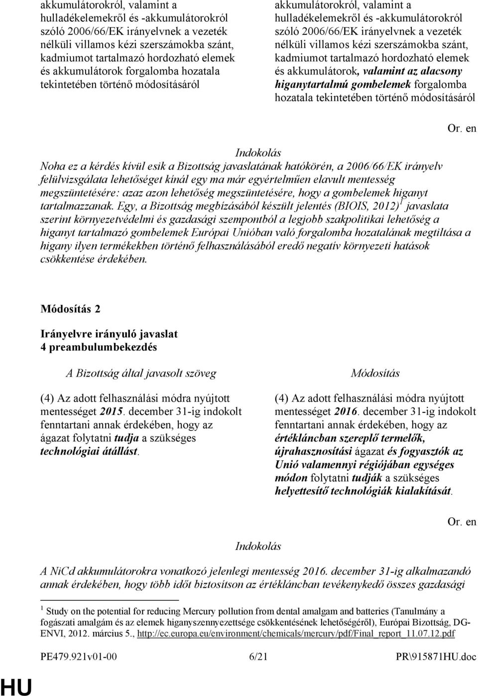 Noha ez a kérdés kívül esik a Bizottság javaslatának hatókörén, a 2006/66/EK irányelv felülvizsgálata lehetőséget kínál egy ma már egyértelműen elavult mentesség megszüntetésére: azaz azon lehetőség