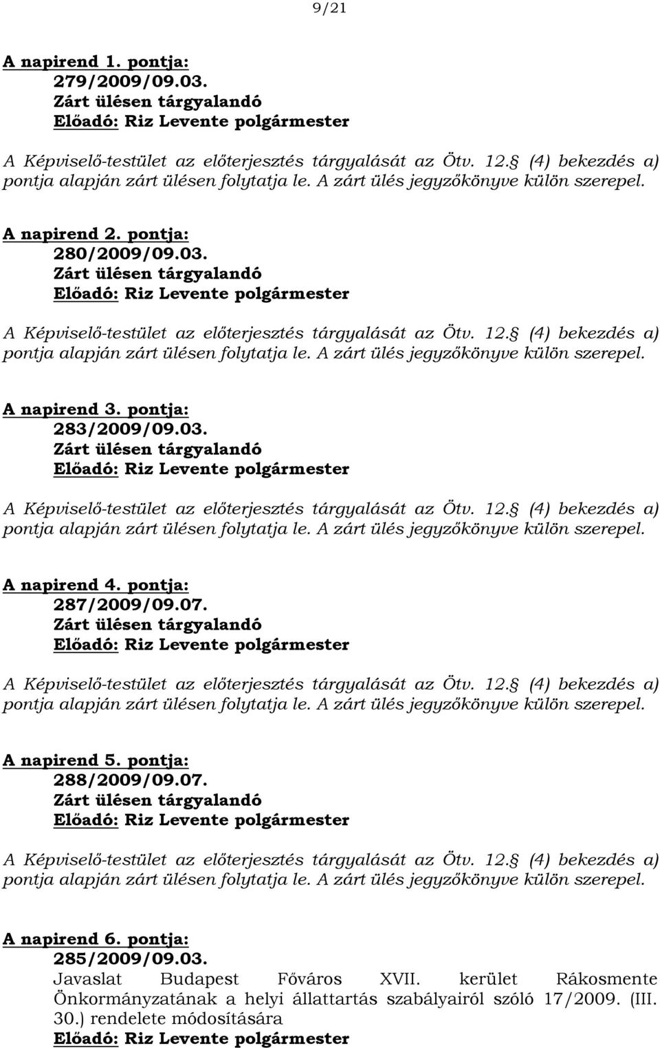 (4) bekezdés a) pontja alapján zárt ülésen folytatja le. A zárt ülés jegyzőkönyve külön szerepel. A napirend 3. pontja: 283/2009/09.03.