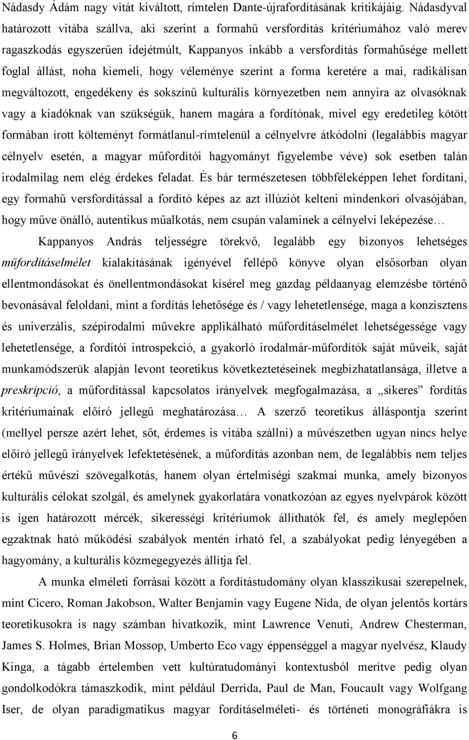 noha kiemeli, hogy véleménye szerint a forma keretére a mai, radikálisan megváltozott, engedékeny és sokszínű kulturális környezetben nem annyira az olvasóknak vagy a kiadóknak van szükségük, hanem