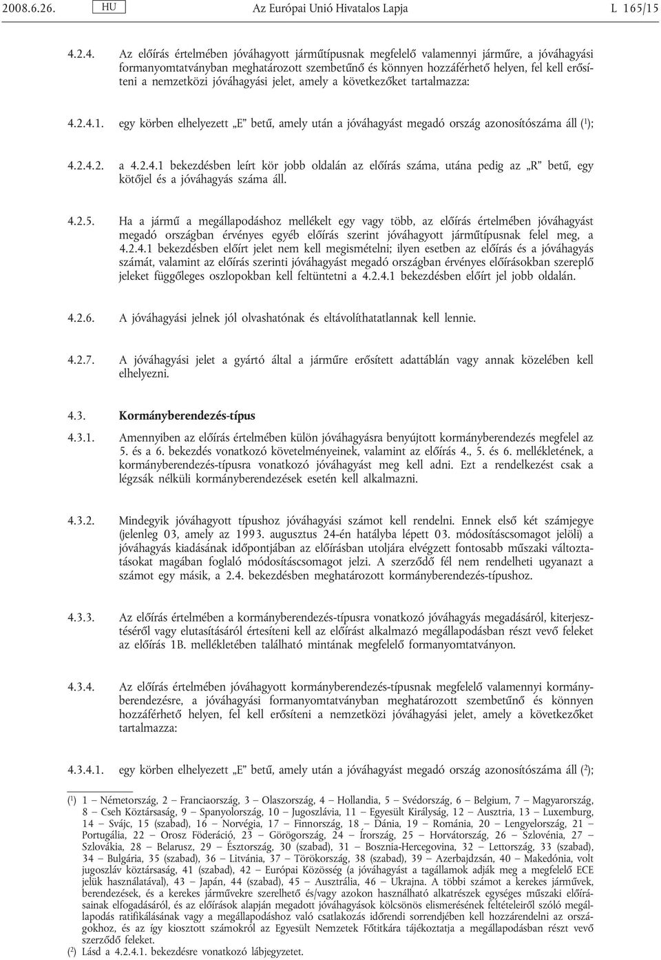 nemzetközi jóváhagyási jelet, amely a következőket tartalmazza: 4.2.4.1. egy körben elhelyezett E betű, amely után a jóváhagyást megadó ország azonosítószáma áll ( 1 ); 4.2.4.2. a 4.2.4.1 bekezdésben leírt kör jobb oldalán az előírás száma, utána pedig az R betű, egy kötőjel és a jóváhagyás száma áll.