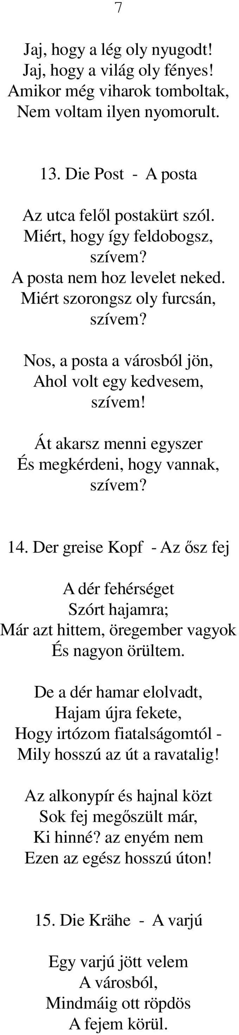 Át akarsz menni egyszer És megkérdeni, hogy vannak, szívem? 14. Der greise Kopf - Az ősz fej A dér fehérséget Szórt hajamra; Már azt hittem, öregember vagyok És nagyon örültem.