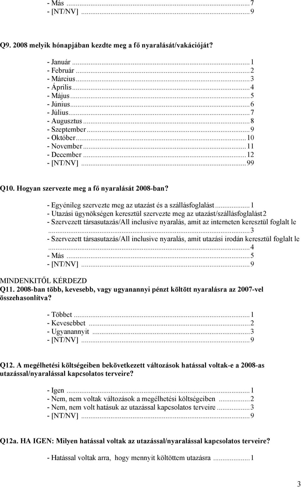 ..1 - Utazási ügynökségen keresztül szervezte meg az utazást/szállásfoglalást 2 - Szervezett társasutazás/all inclusive nyaralás, amit az interneten keresztül foglalt le.