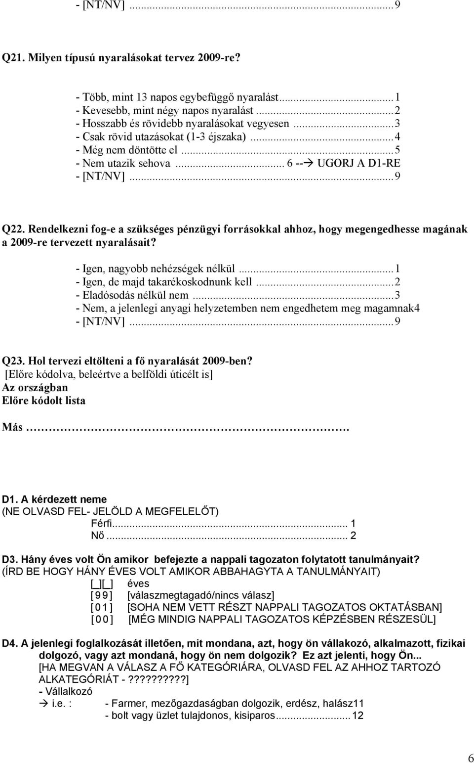 Rendelkezni fog-e a szükséges pénzügyi forrásokkal ahhoz, hogy megengedhesse magának a 2009-re tervezett nyaralásait? - Igen, nagyobb nehézségek nélkül...1 - Igen, de majd takarékoskodnunk kell.