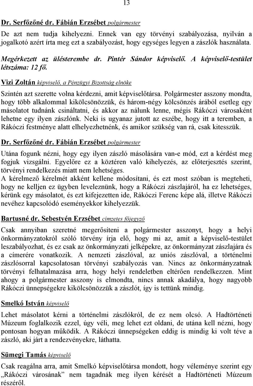 Polgármester asszony mondta, hogy több alkalommal kikölcsönözzük, és három-négy kölcsönzés árából esetleg egy másolatot tudnánk csináltatni, és akkor az nálunk lenne, mégis Rákóczi városaként lehetne