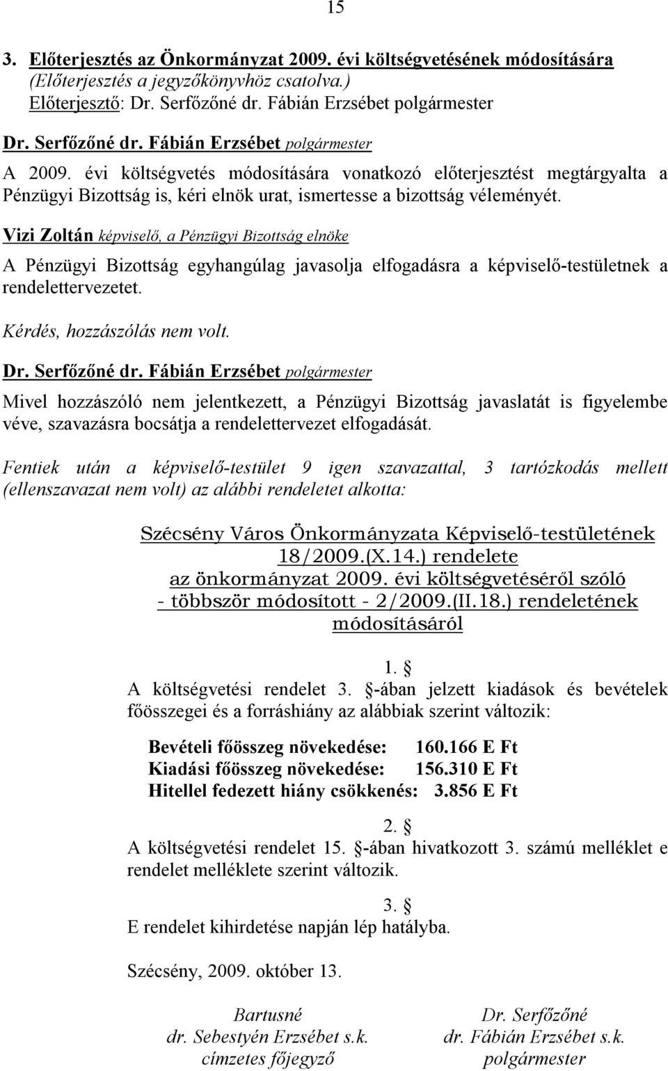 Vizi Zoltán képviselő, a Pénzügyi Bizottság elnöke A Pénzügyi Bizottság egyhangúlag javasolja elfogadásra a képviselő-testületnek a rendelettervezetet. Kérdés, hozzászólás nem volt.