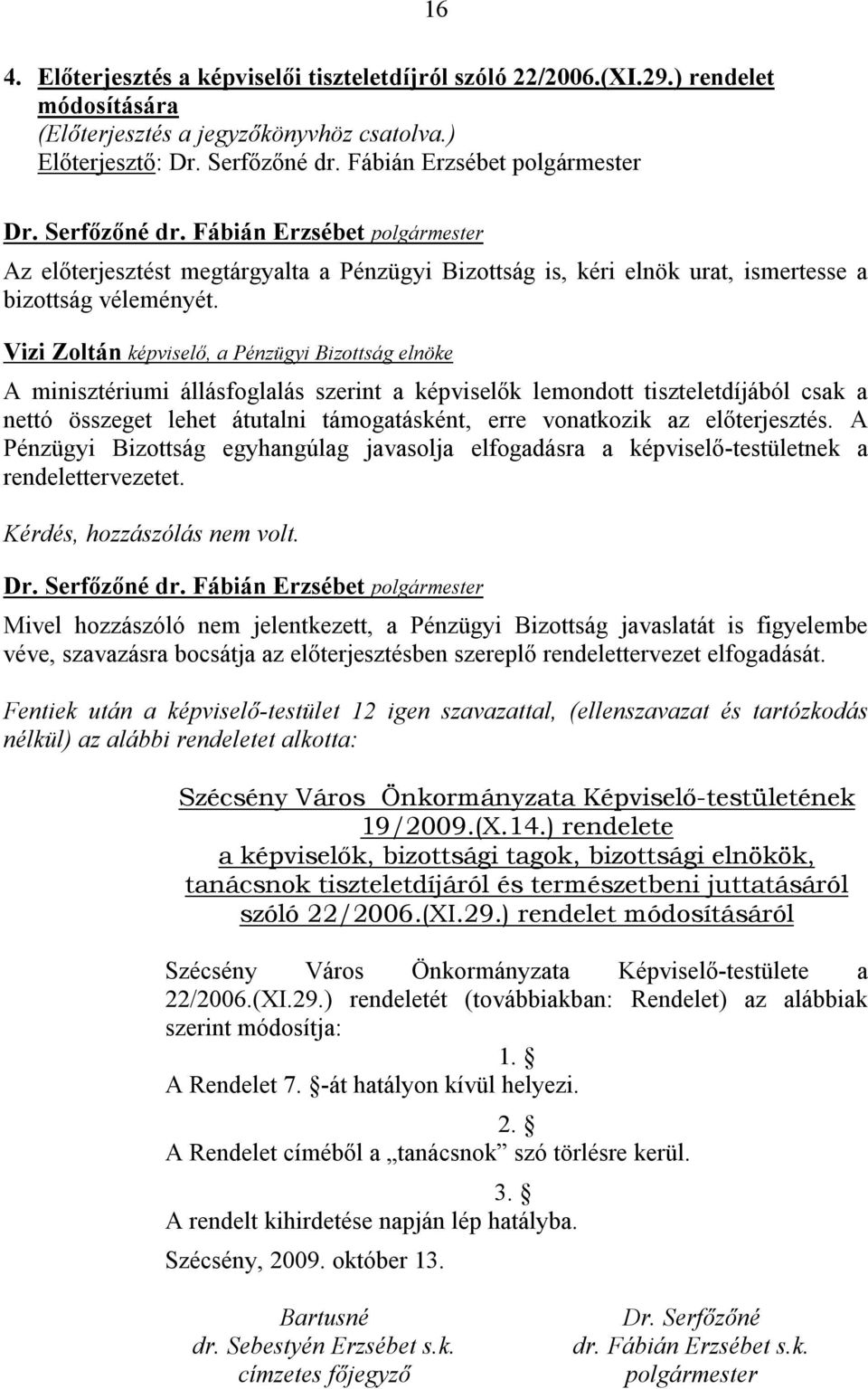 Vizi Zoltán képviselő, a Pénzügyi Bizottság elnöke A minisztériumi állásfoglalás szerint a képviselők lemondott tiszteletdíjából csak a nettó összeget lehet átutalni támogatásként, erre vonatkozik az