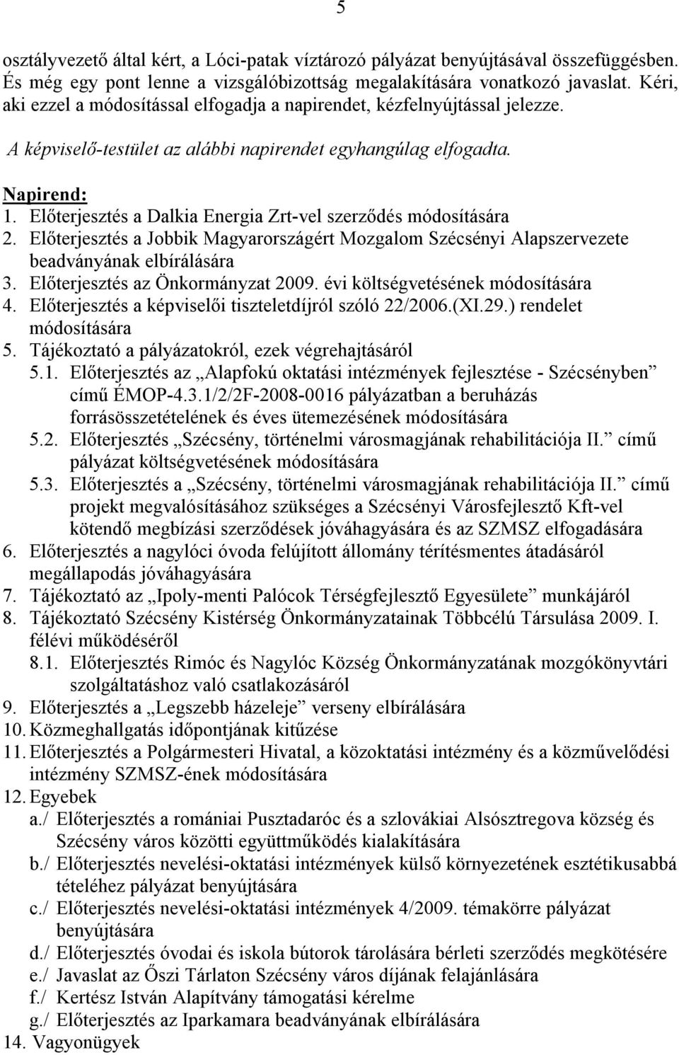 Előterjesztés a Dalkia Energia Zrt-vel szerződés módosítására 2. Előterjesztés a Jobbik Magyarországért Mozgalom Szécsényi Alapszervezete beadványának elbírálására 3.