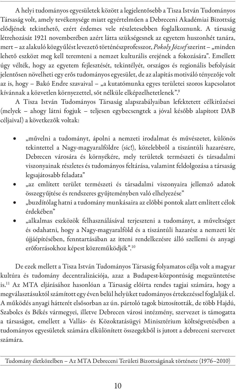 A társaság létrehozását 1921 novemberében azért látta szükségesnek az egyetem huszonhét tanára, mert az alakuló közgyűlést levezető történészprofesszor, Pokoly József szerint minden lehető eszközt
