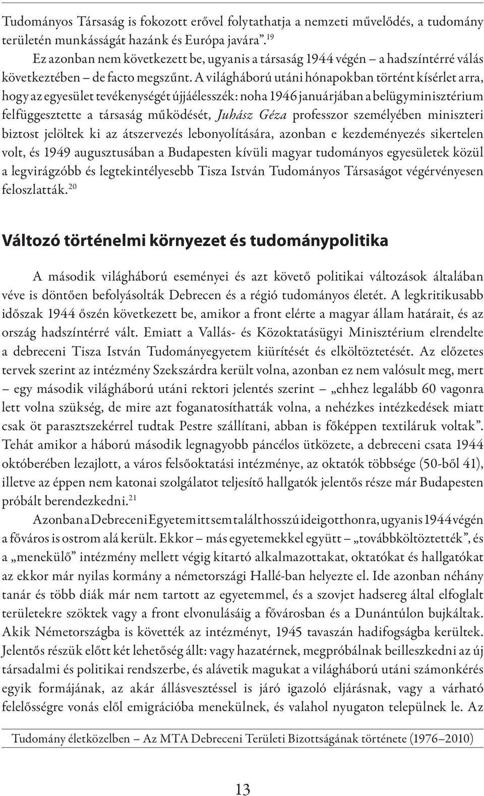 A világháború utáni hónapokban történt kísérlet arra, hogy az egyesület tevékenységét újjáélesszék: noha 1946 januárjában a belügyminisztérium felfüggesztette a társaság működését, Juhász Géza