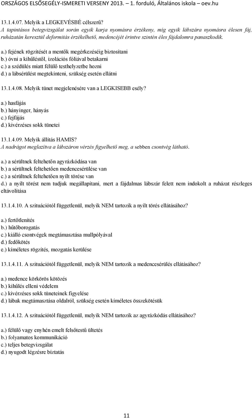 panaszkodik. a.) fejének rögzítését a mentők megérkezéséig biztosítani b.) óvni a kihűléstől, izolációs fóliával betakarni c.) a szédülés miatt félülő testhelyzetbe hozni d.