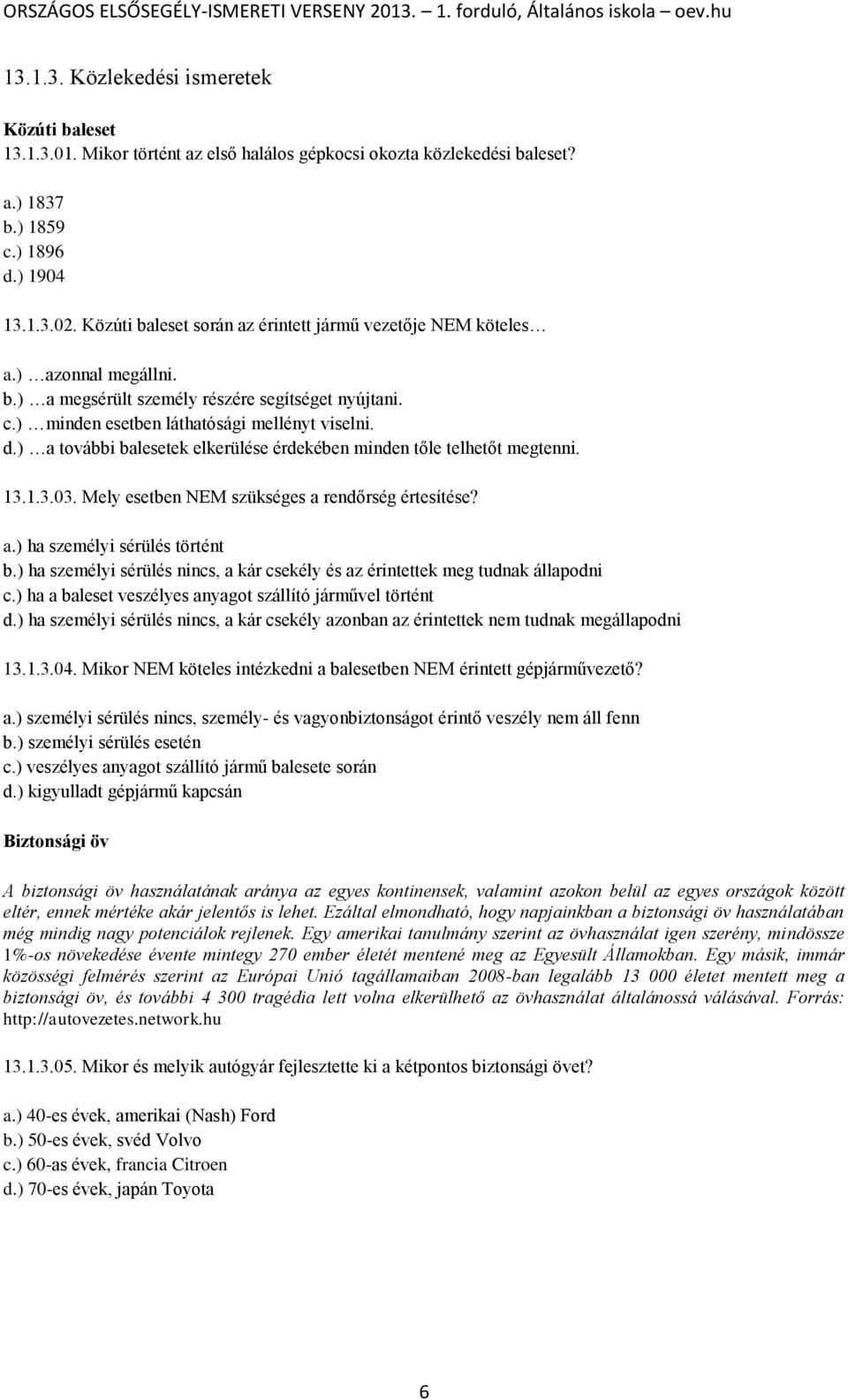 ) a további balesetek elkerülése érdekében minden tőle telhetőt megtenni. 13.1.3.03. Mely esetben NEM szükséges a rendőrség értesítése? a.) ha személyi sérülés történt b.