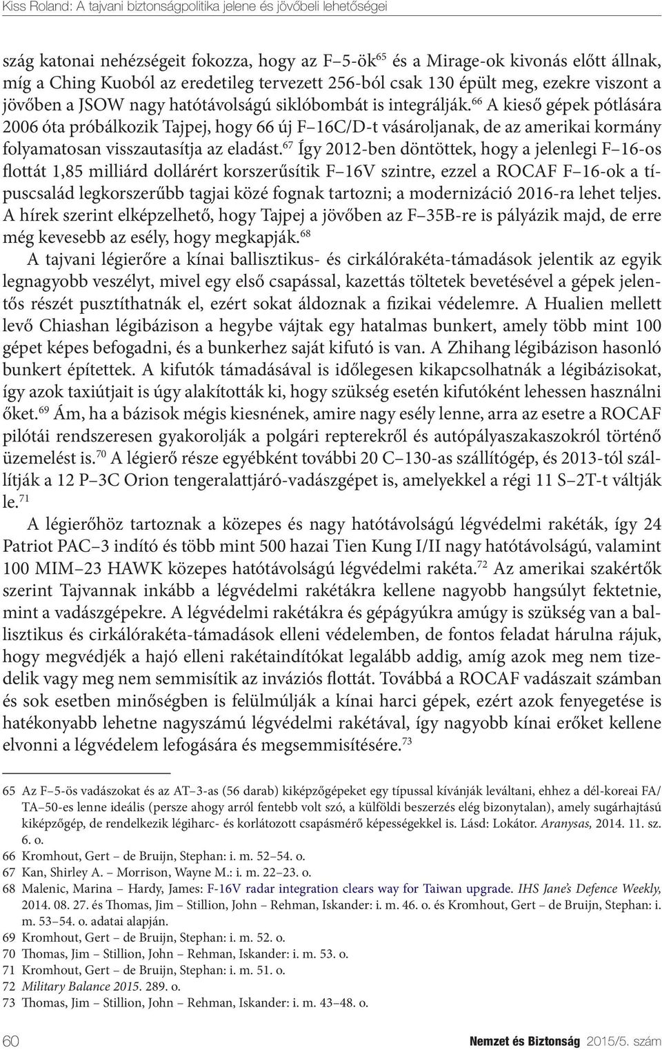 67 Így 2012-ben döntöttek, hogy a jelenlegi F 16-os flottát 1,85 milliárd dollárért korszerűsítik F 16V szintre, ezzel a ROCAF F 16-ok a típuscsalád legkorszerűbb tagjai közé fognak tartozni; a