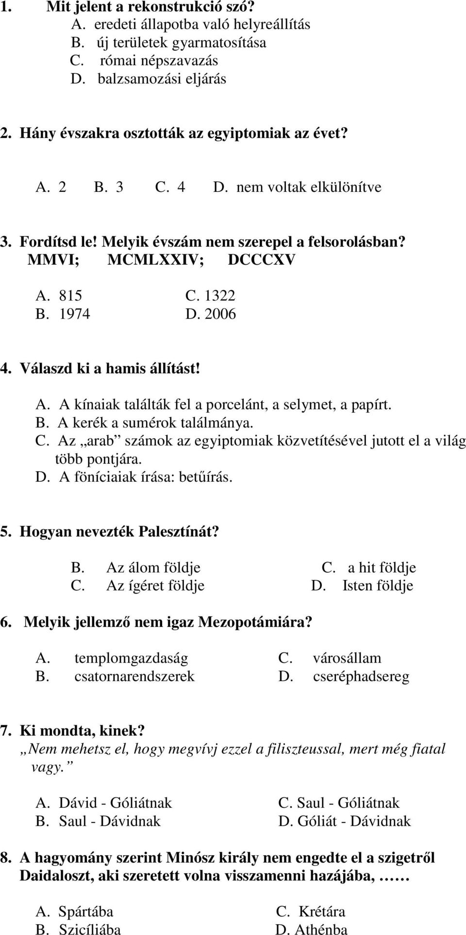 2006 4. Válaszd ki a hamis állítást! A. A kínaiak találták fel a porcelánt, a selymet, a papírt. B. A kerék a sumérok találmánya. C.