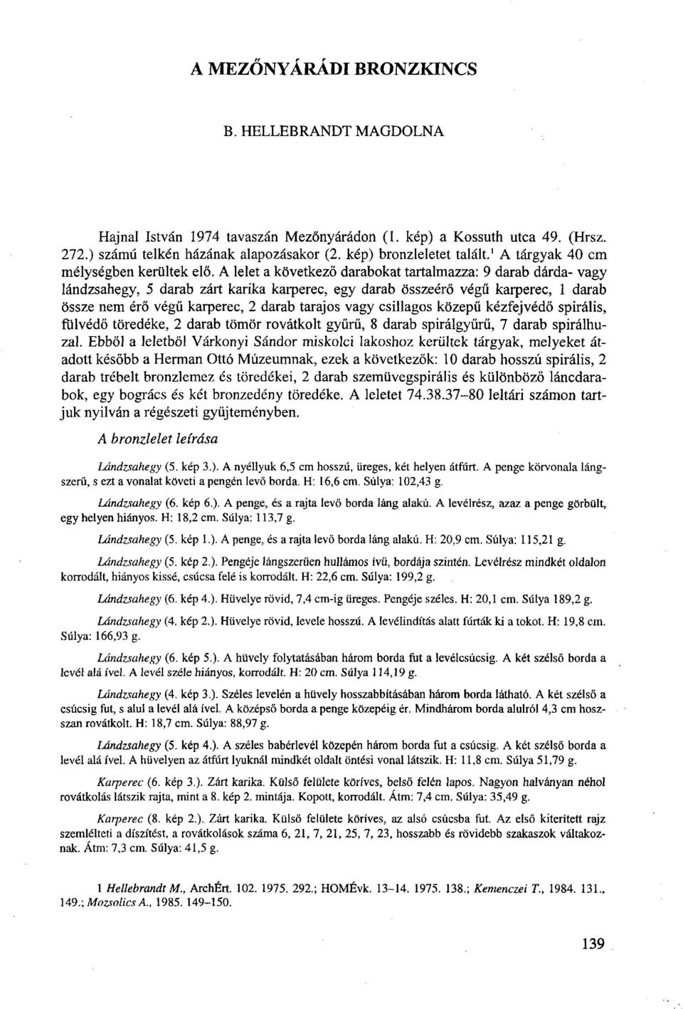 A lelet a következő darabokat tartalmazza: 9 darab dárda- vagy lándzsahegy, 5 darab zárt karika karperec, egy darab összeérő végű karperec, 1 darab össze nem érő végű karperec, 2 darab tarajos vagy